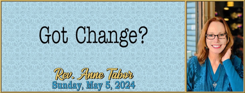 “Got Change?” // Rev. Anne Tabor - May 5th, 2024