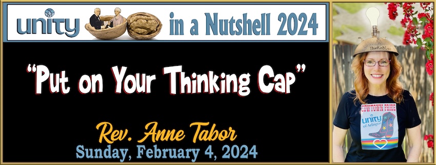 02-04-2024 [850] UNITY IN A NUTSHELL 2024 -3 - PUT ON YOUR THINKIN' CAP -- Rev. Anne Tabor