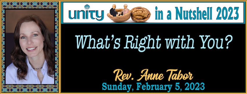 Unity in a Nutshell 2023 #2:  What’s Right with You?  - Rev. Anne Tabor - February 5th, 2023