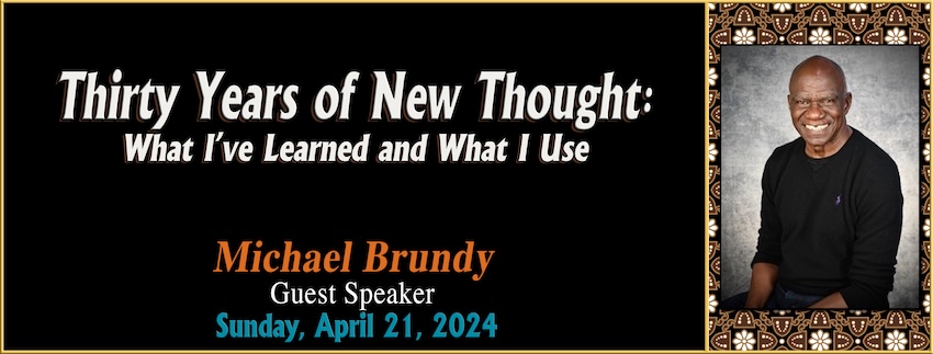  Thirty Years of New Thought - What I’ve Learned and What I Use  // Michael Brundy [Guest Speaker] - April 21st, 2024