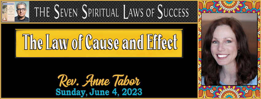 The Seven Spiritual Laws of Success  ~ “The Law of Cause and Effect” // Rev. Anne Tabor - June 4th, 2023