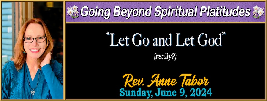 Going Beyond Spiritual Platitudes ~ “Let Go and Let God” // Rev. Anne Tabor - June 9th, 2024