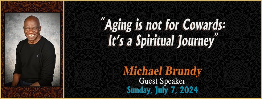 “Aging is Not for Cowards: It’s a Spiritual Journey” // Michael Brundy [Guest Speaker] - July 7th, 2024