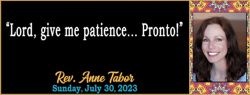 07-30-2023 [850] -Lord, give me patience... Pronto! -- Rev. Anne Tabor