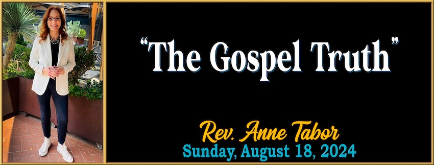 “The Gospel Truth” // Rev. Anne Tabor - August 18th, 2024