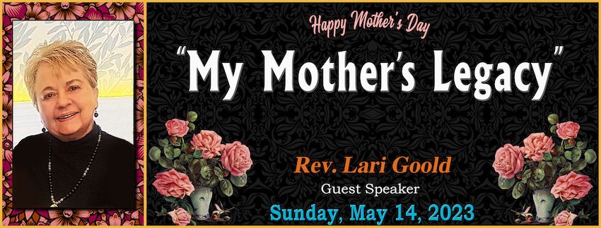 05-14-2023 [850] - MOTHER'S DAY - MY MOTHERS LEGACY -- Rev. Lari Goold [GUEST SPEAKER]