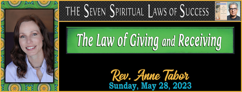 The Seven Spiritual Laws of Success  ~ “The Law of Giving and Receiving” // Rev. Anne Tabor - May 28th, 2023